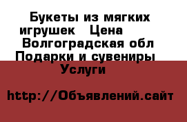 Букеты из мягких игрушек › Цена ­ 300 - Волгоградская обл. Подарки и сувениры » Услуги   